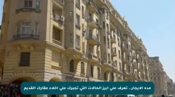 مدة الإيجار.. تعرف على أبرز الحالات التي تجبرك على إخلاء عقارك القديم